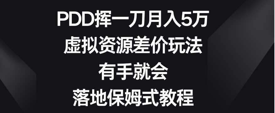 PDD挥一刀月入5万,虚拟资源差价玩法,有手就会,落地保姆式教程
