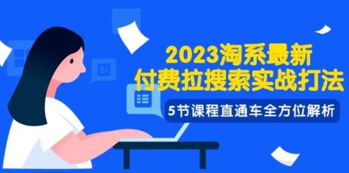2023淘系·最新付费拉搜索实战打法,5节课程直通车全方位解析