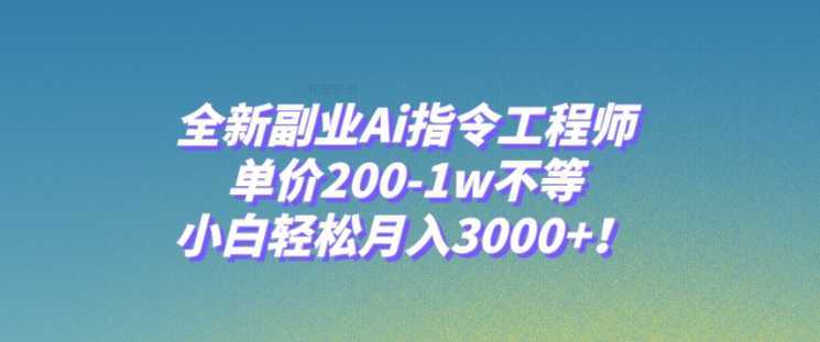 全新副业Ai指令工程师,单价200-1w不等,小白轻松月入3000+!