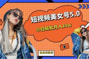 短视频美女号5.0,小白轻松月入10w