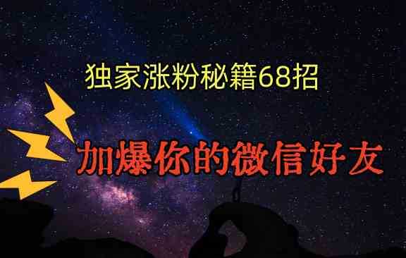 独家引流秘籍68招,深藏多年的压箱底,效果惊人,加爆你的微信好友!