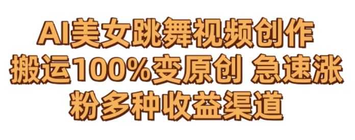 AI美女跳舞视频0成本创作,骚操作搬运,100%变原创,急速涨粉,多种收益渠道【揭秘】