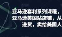 亚马逊套利系列课程，开个亚马逊美国站店铺，从美国进货，卖给美国人