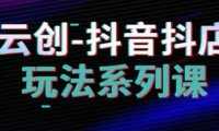 抖音小店系列课，抖音小店运营全攻略