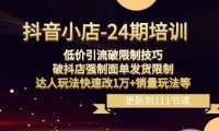 抖音小店-24期：低价引流破限制技巧，破抖店强制面单发货限制，达人玩法快速改1万+销量玩法等