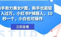 AI助手助力美女P图,新手也能轻松月入过万,小红书P掉路人,10秒一个,小白也可操作