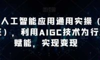 AI工人工智能应用通用实操,利用AIGC技术为行业赋能,实现变现