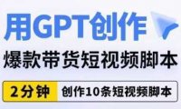 用GPT创作爆款带货短视频脚本,2分钟创作10条短视频脚本