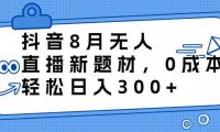 抖音8月无人直播新题材，0成本，轻松日入300+