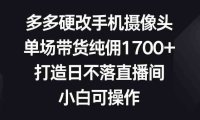 多多硬改手机摄像头,单场带货纯佣1700+,打造日不落直播间,小白可操作