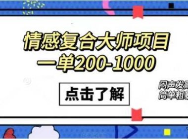 情感复合大师项目，一单200-1000，闷声发财的小生意！简单粗暴