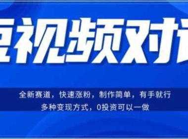 短视频聊天对话赛道：涨粉快速、广泛认同，操作有手就行，变现方式超多种