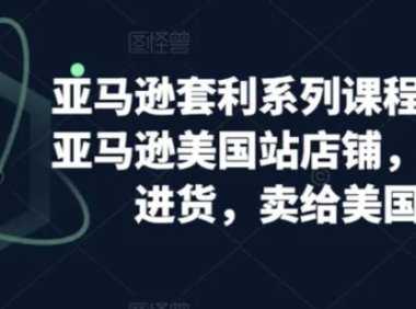 亚马逊套利系列课程，开个亚马逊美国站店铺，从美国进货，卖给美国人