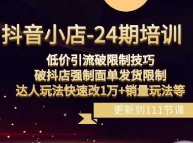 抖音小店-24期：低价引流破限制技巧，破抖店强制面单发货限制，达人玩法快速改1万+销量玩法等