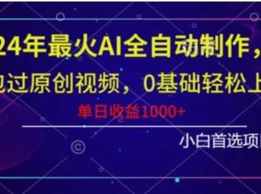 2024年最火AI全自动制作,包过原创视频,0基础轻松上手,单日收益1000+