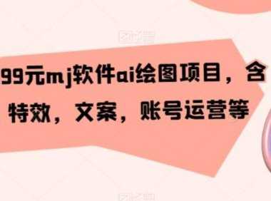 外面卖399元mj软件ai绘图项目,含剪辑,特效,文案,账号运营等