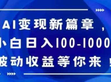 AI变现新篇章,小白日入100-1000+被动收益等你来【揭秘】