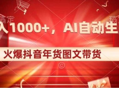 10日入1000+火爆抖音年货图文带货,AI自动生成自己的年货原创图文【揭秘】