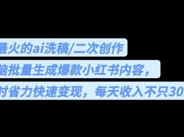 用最火的ai洗稿,无脑批量生成爆款小红书内容,省时省力,每天收入不只300+