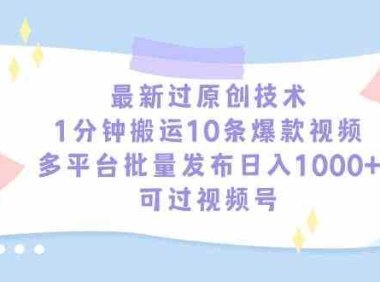 最新过原创技术,1分钟搬运10条爆款视频,多平台批量发布日入1000+,可…