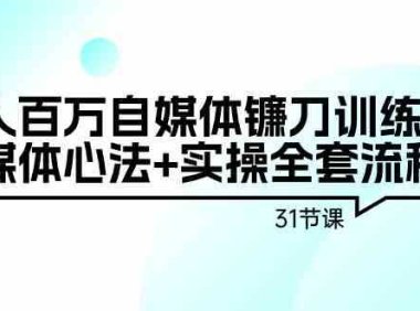 年入百万自媒体镰刀训练营:自媒体心法+实操全套流程