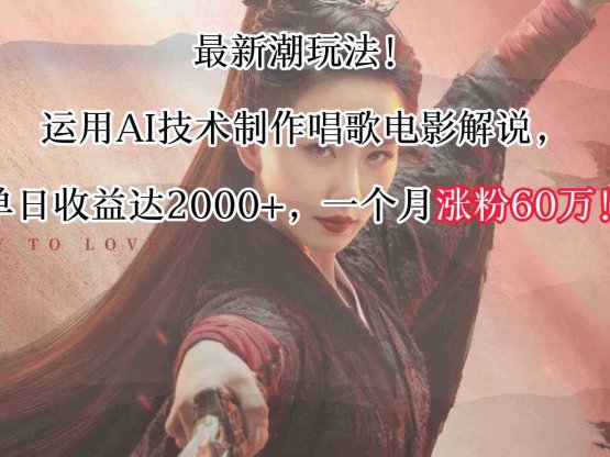 最新潮玩法!运用AI技术制作唱歌电影解说,单日收益可达2000+,一个月涨粉60万!