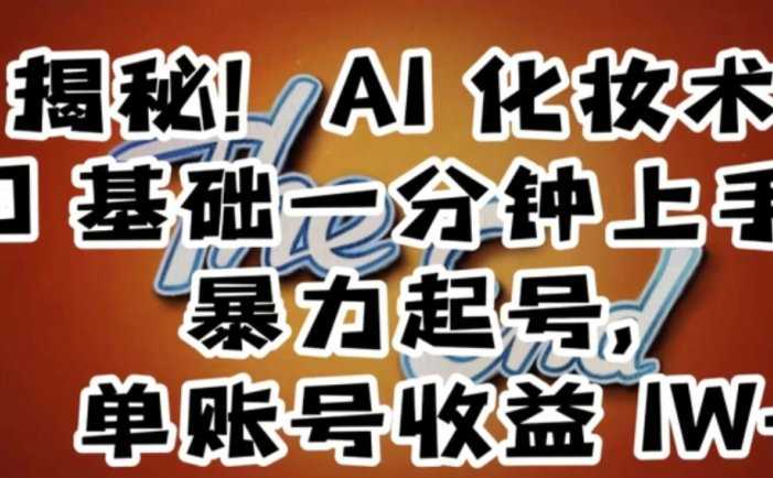 揭秘!AI化妆术,0基础一分钟上手,暴力起号,单账号收益1W+