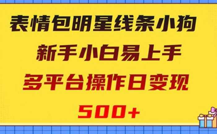 表情包明星线条小狗变现项目,小白易上手多平台操作日变现500+