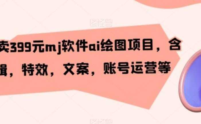 外面卖399元mj软件ai绘图项目,含剪辑,特效,文案,账号运营等
